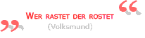 Wer rastet der rostet